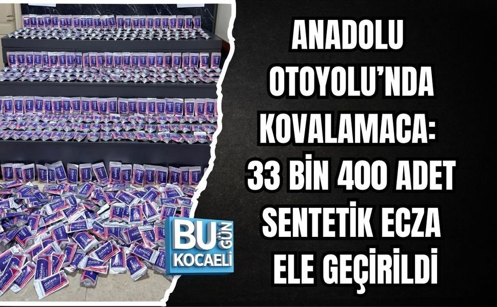 ANADOLU OTOYOLU’NDA KOVALAMACA: 33 BİN 400 ADET SENTETİK ECZA ELE GEÇİRİLDİ