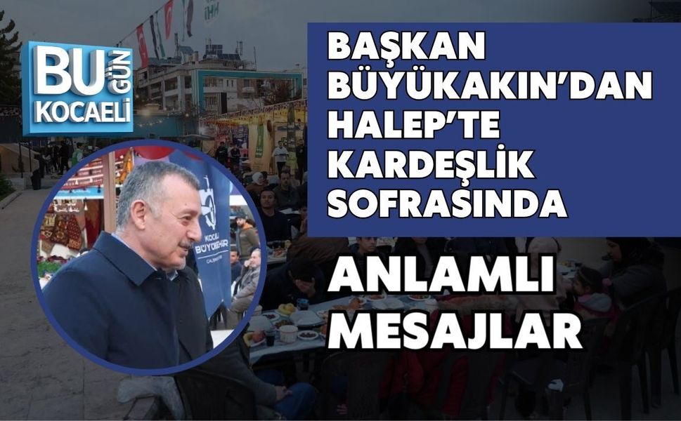 BAŞKAN BÜYÜKAKIN’DAN HALEP’TE KARDEŞLİK SOFRASINDA ANLAMLI MESAJLAR