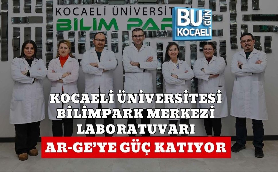 KOCAELİ ÜNİVERSİTESİ BİLİMPARK MERKEZİ LABORATUVARI AR-GE’YE GÜÇ KATIYOR