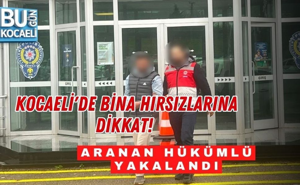 KOCAELİ'DE BİNA HIRSIZLARINA DİKKAT! ARANAN HÜKÜMLÜ YAKALANDI