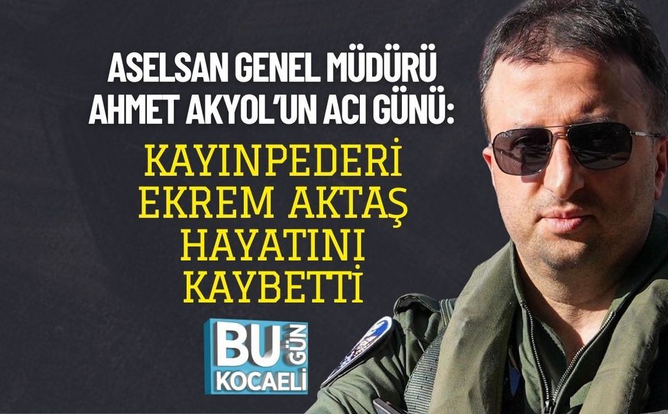 ASELSAN GENEL MÜDÜRÜ AHMET AKYOL’UN ACI GÜNÜ: KAYINPEDERİ EKREM AKTAŞ HAYATINI KAYBETTİ
