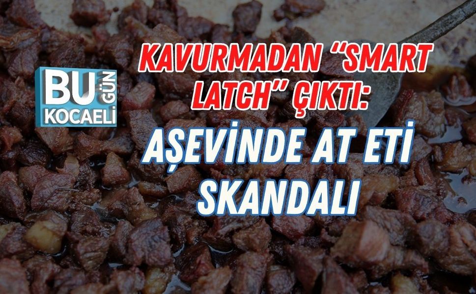 KAVURMADAN “SMART LATCH” ÇIKTI: AŞEVİNDE AT ETİ SKANDALI