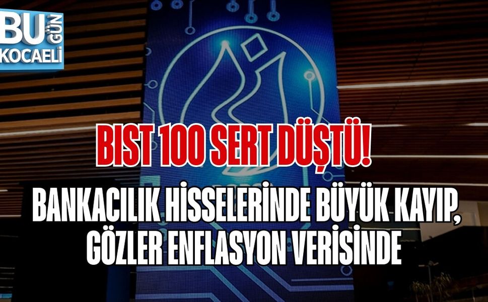BIST 100 SERT DÜŞTÜ! BANKACILIK HİSSELERİNDE BÜYÜK KAYIP, GÖZLER ENFLASYON VERİSİNDE