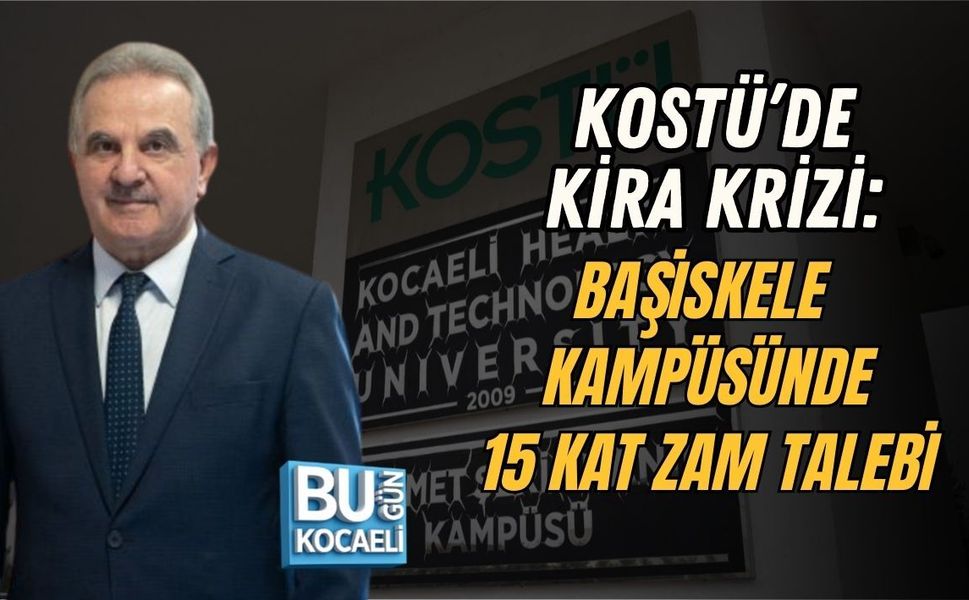 KOSTÜ’DE KİRA KRİZİ: BAŞİSKELE KAMPÜSÜNDE 15 KAT ZAM TALEBİ