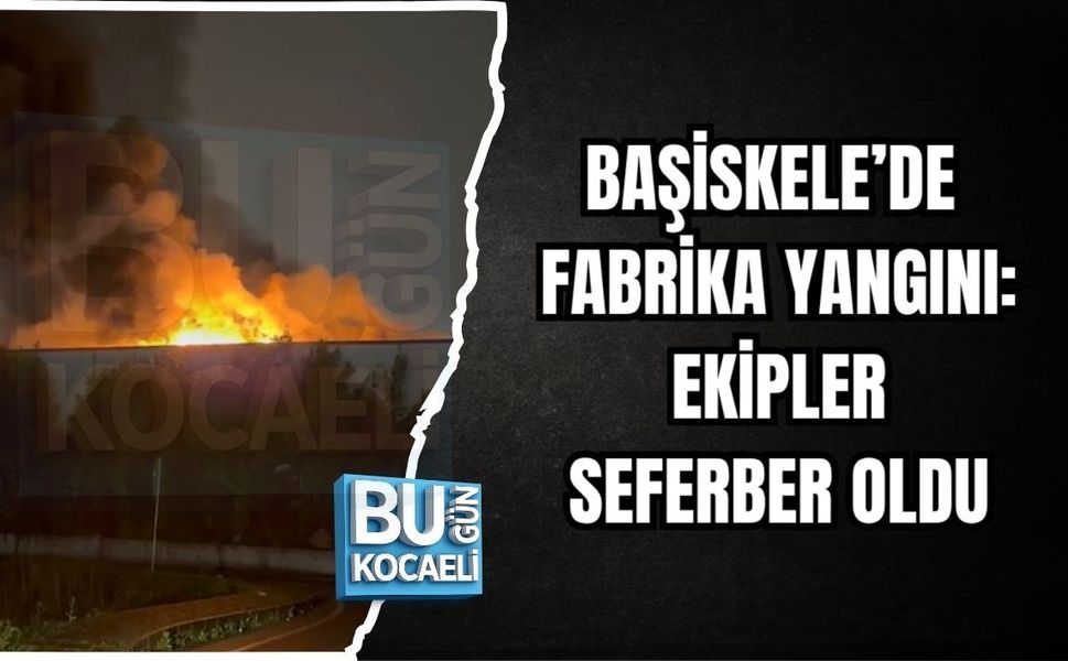 BAŞİSKELE’DE FABRİKA YANGINI: EKİPLER SEFERBER OLDU