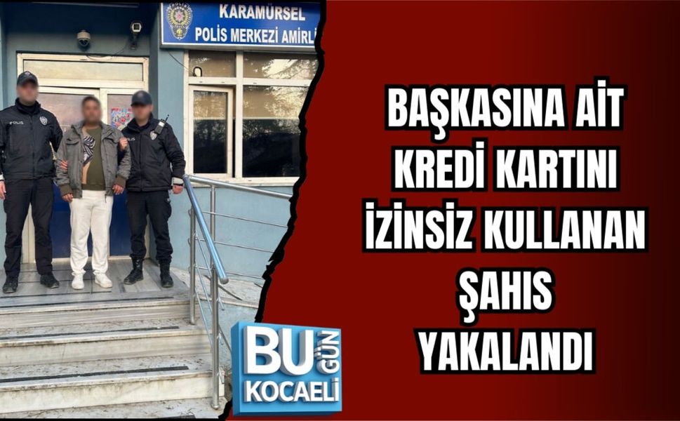 BAŞKASINA AİT KREDİ KARTINI İZİNSİZ KULLANAN ŞAHIS YAKALANDI