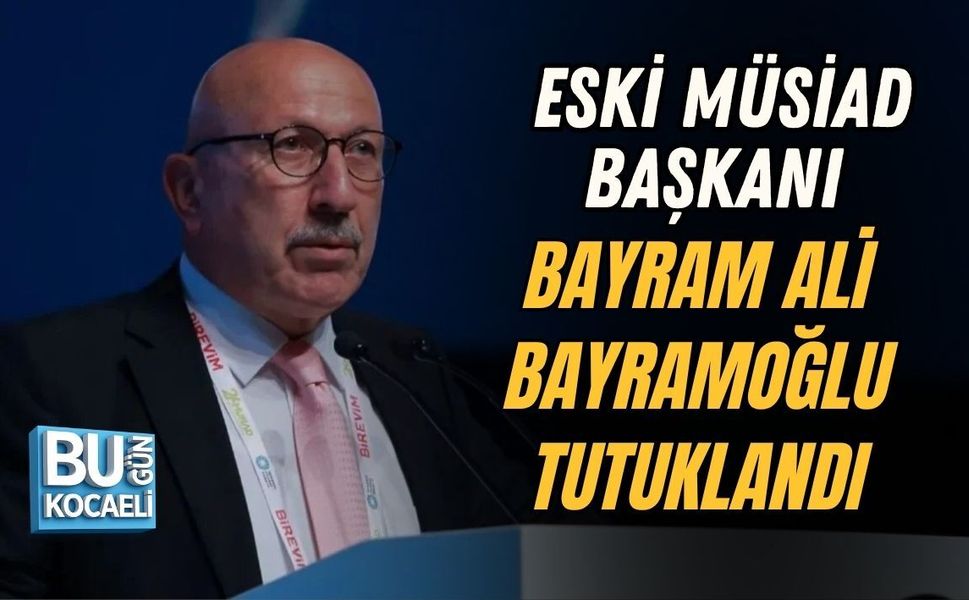 ESKİ MÜSİAD BAŞKANI BAYRAM ALİ BAYRAMOĞLU TUTUKLANDI