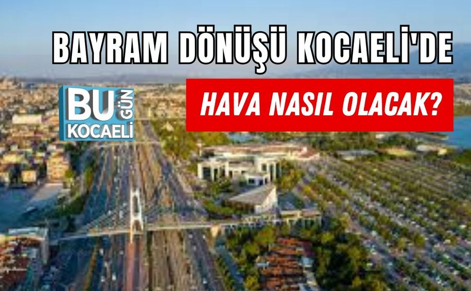 BAYRAM DÖNÜŞÜ KOCAELİ'DE HAVA NASIL OLACAK?