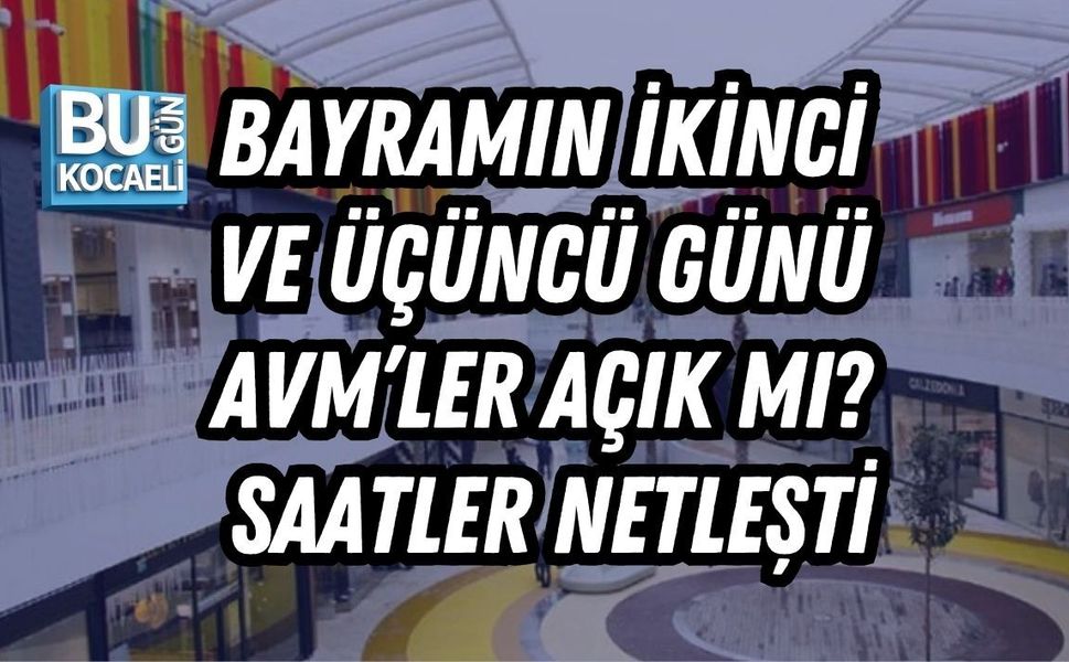 BAYRAMIN İKİNCİ VE ÜÇÜNCÜ GÜNÜ AVM’LER AÇIK MI? SAATLER NETLEŞTİ