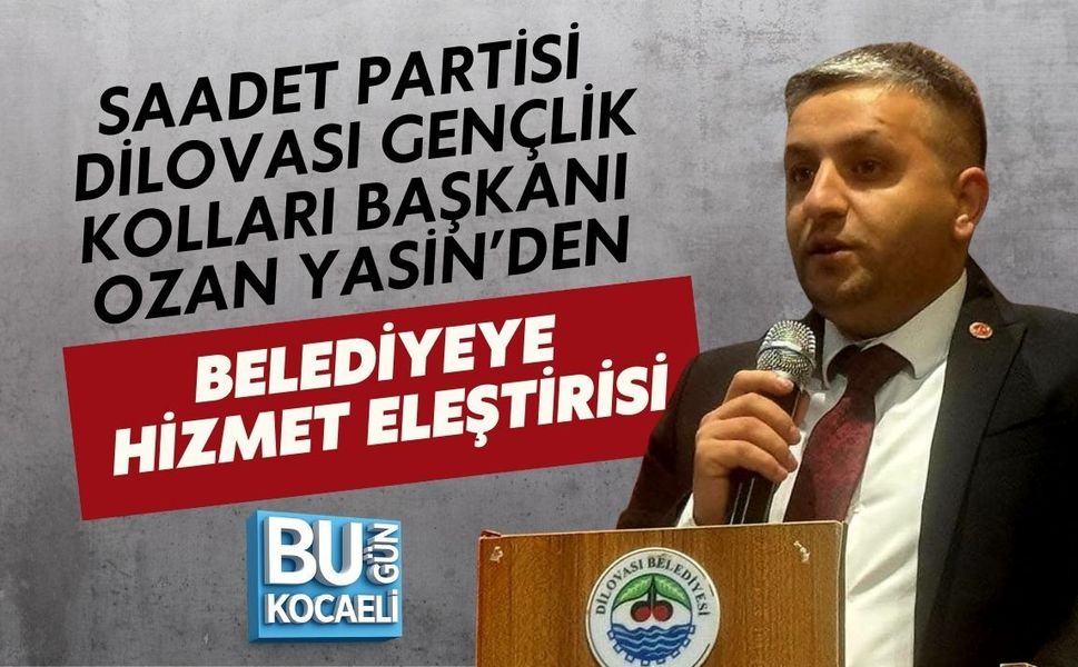 SAADET PARTİSİ DİLOVASI GENÇLİK KOLLARI BAŞKANI OZAN YASİN’DEN BELEDİYEYE HİZMET ELEŞTİRİSİ