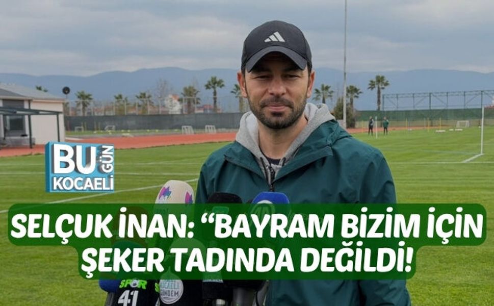 SELÇUK İNAN: “BAYRAM BİZİM İÇİN ŞEKER TADINDA DEĞİLDİ”