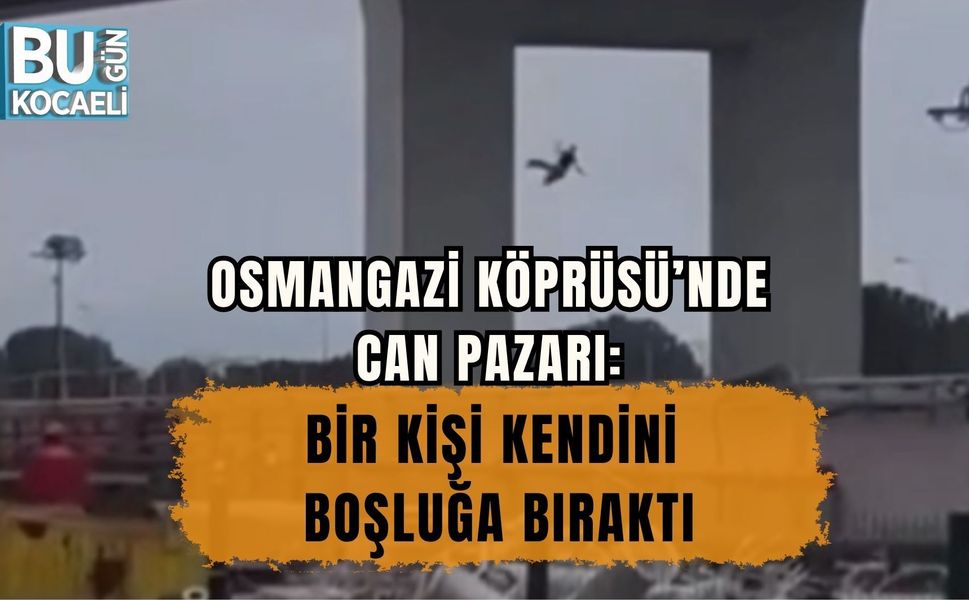 OSMANGAZİ KÖPRÜSÜ’NDE CAN PAZARI: BİR KİŞİ KENDİNİ BOŞLUĞA BIRAKTI