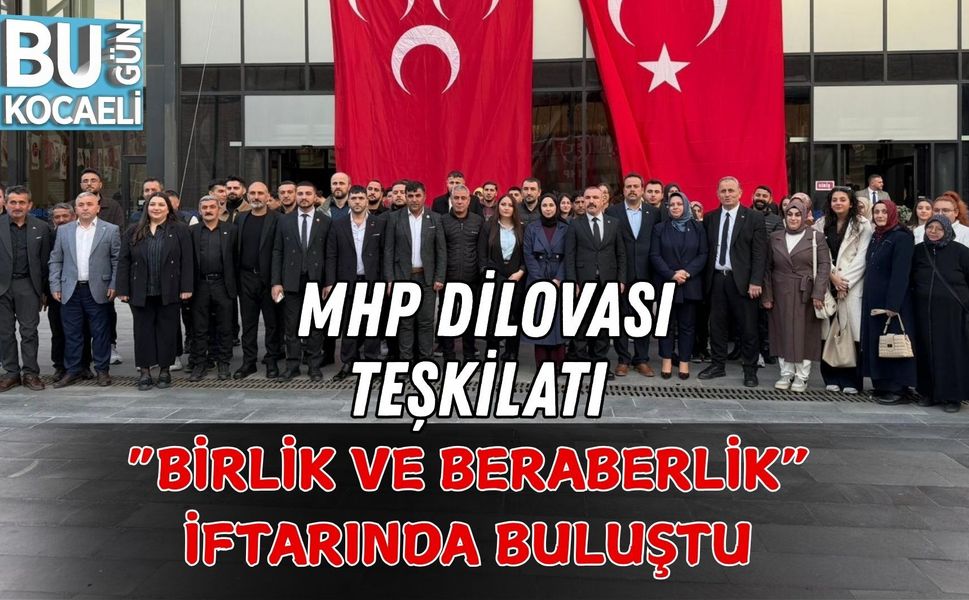 MHP DİLOVASI TEŞKİLATI “BİRLİK VE BERABERLİK” İFTARINDA BULUŞTU