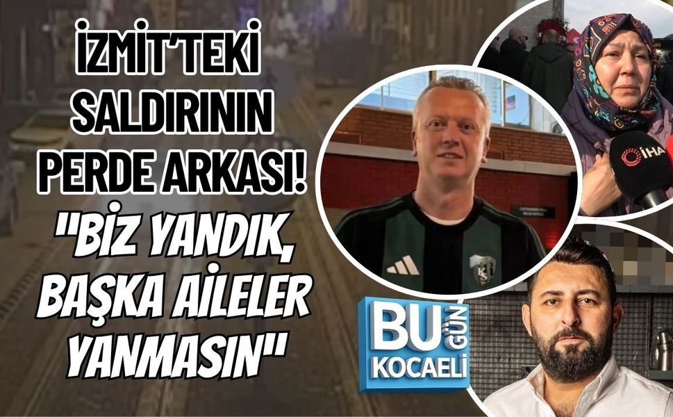 İZMİT’TEKİ SALDIRININ PERDE ARKASI! “BİZ YANDIK, BAŞKA AİLELER YANMASIN”