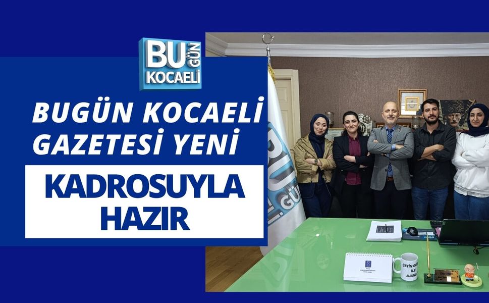 BUGÜN KOCAELİ GAZETESİ YENİ KADROSUYLA HAZIR