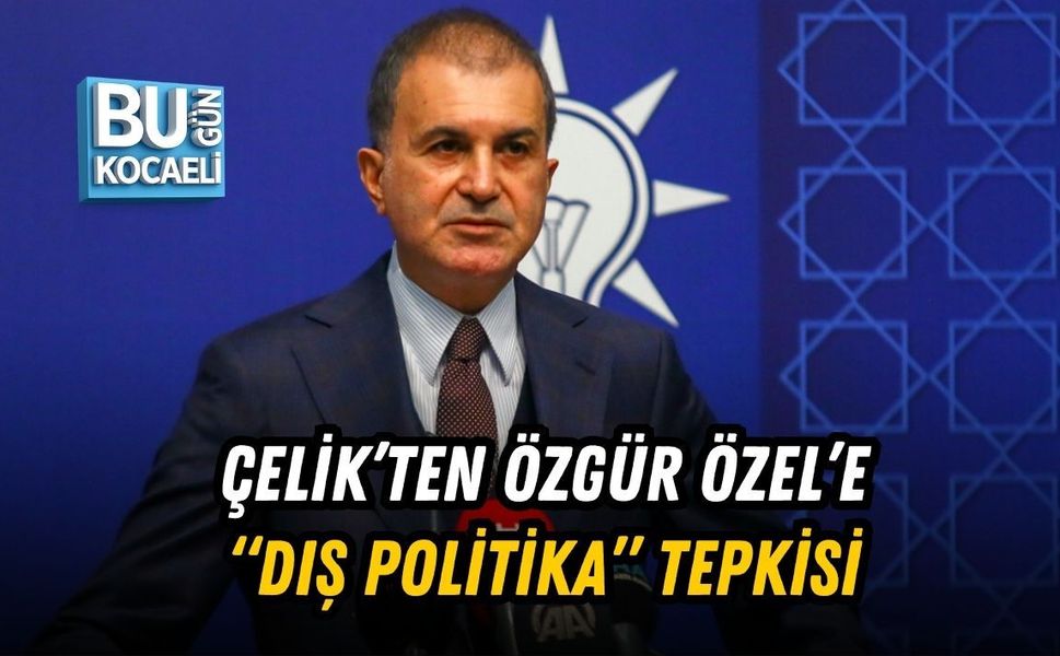 ÇELİK’TEN ÖZGÜR ÖZEL’E “DIŞ POLİTİKA” TEPKİSİ