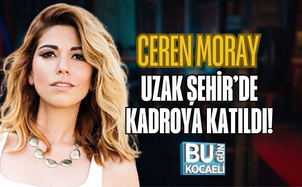 CEREN MORAY UZAK ŞEHİR’DE KADROYA KATILDI!