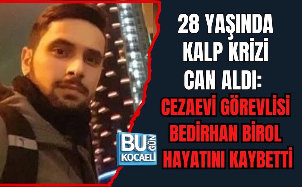 28 YAŞINDA KALP KRİZİ CAN ALDI: CEZAEVİ GÖREVLİSİ BEDİRHAN BİROL HAYATINI KAYBETTİ