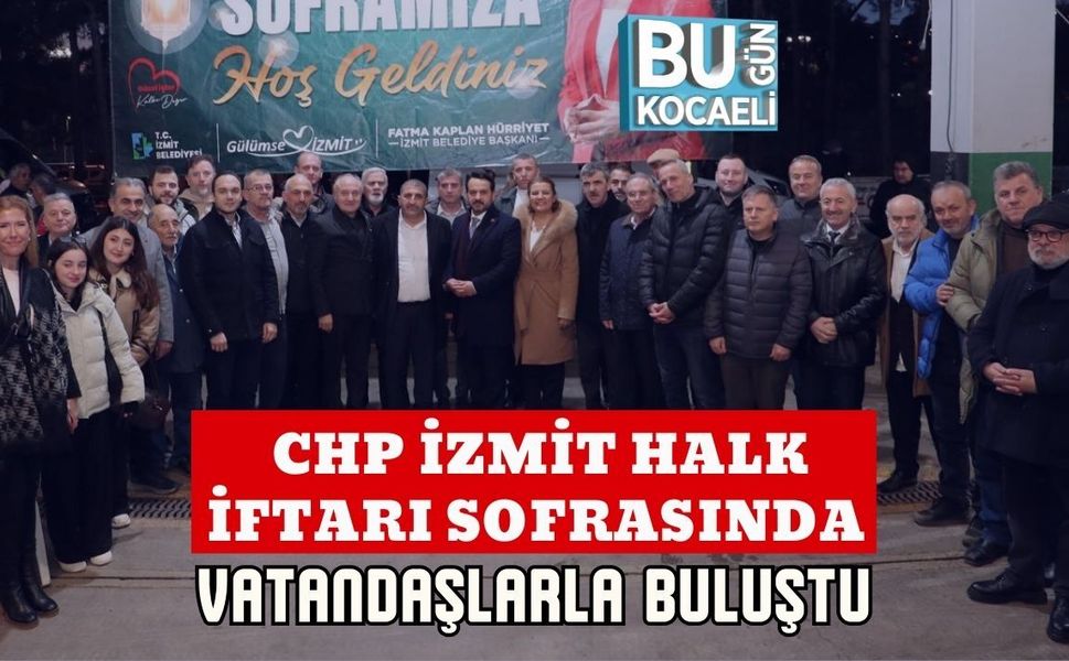 CHP İZMİT HALK İFTARI SOFRASINDA VATANDAŞLARLA BULUŞTU