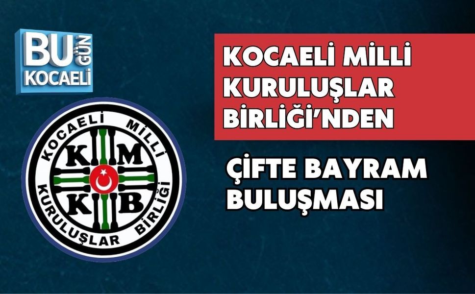 KOCAELİ MİLLİ KURULUŞLAR BİRLİĞİ’NDEN ÇİFTE BAYRAM BULUŞMASI