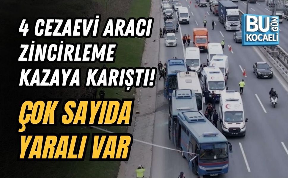 4 CEZAEVİ ARACI ZİNCİRLEME KAZAYA KARIŞTI! ÇOK SAYIDA YARALI VAR