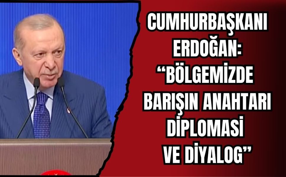 CUMHURBAŞKANI ERDOĞAN: “BÖLGEMİZDE BARIŞIN ANAHTARI DİPLOMASİ VE DİYALOG”