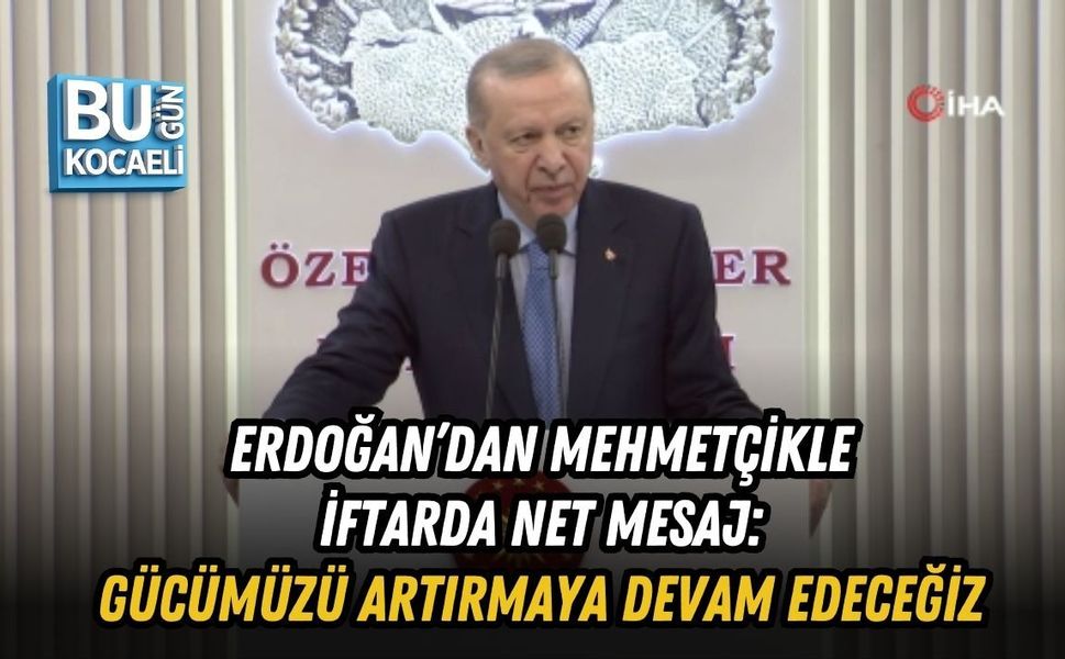 ERDOĞAN’DAN MEHMETÇİKLE İFTARDA NET MESAJ: GÜCÜMÜZÜ ARTIRMAYA DEVAM EDECEĞİZ
