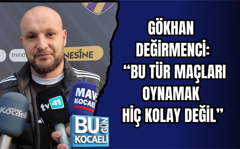 GÖKHAN DEĞİRMENCİ: “BU TÜR MAÇLARI OYNAMAK HİÇ KOLAY DEĞİL”