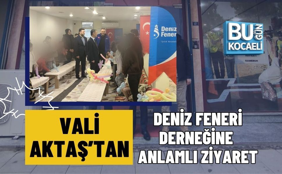 VALİ AKTAŞ’TAN DENİZ FENERİ DERNEĞİNE ANLAMLI ZİYARET