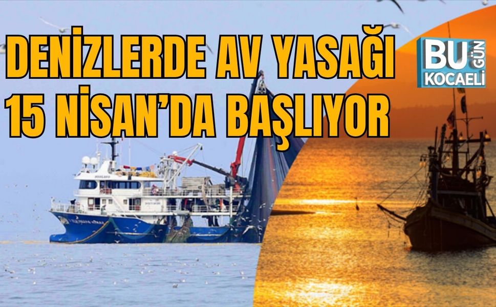 DENİZLERDE AV YASAĞI 15 NİSAN 2026’DA BAŞLIYOR