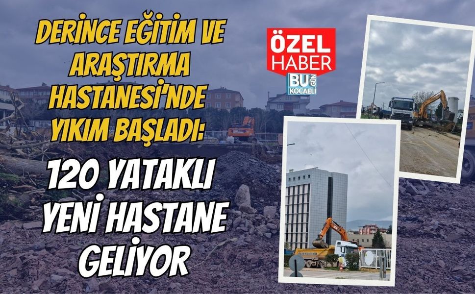 DERİNCE EĞİTİM VE ARAŞTIRMA HASTANESİ’NDE YIKIM BAŞLADI: 120 YATAKLI YENİ HASTANE GELİYOR