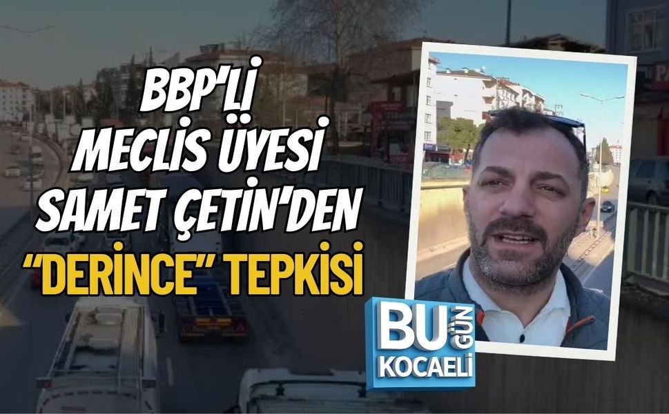 BBP’Lİ MECLİS ÜYESİ SAMET ÇETİN’DEN “DERİNCE” TEPKİSİ