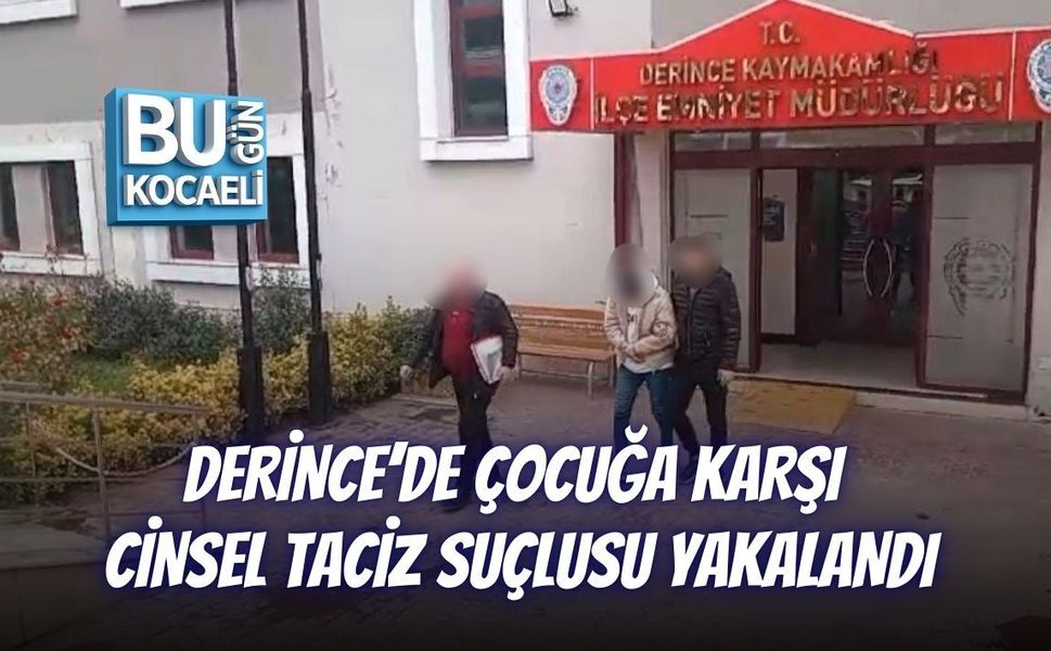 DERİNCE’DE ÇOCUĞA KARŞI CİNSEL TACİZ SUÇLUSU YAKALANDI