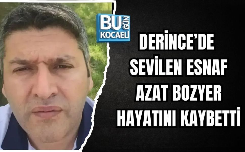 DERİNCE’DE SEVİLEN ESNAF AZAT BOZYER HAYATINI KAYBETTİ