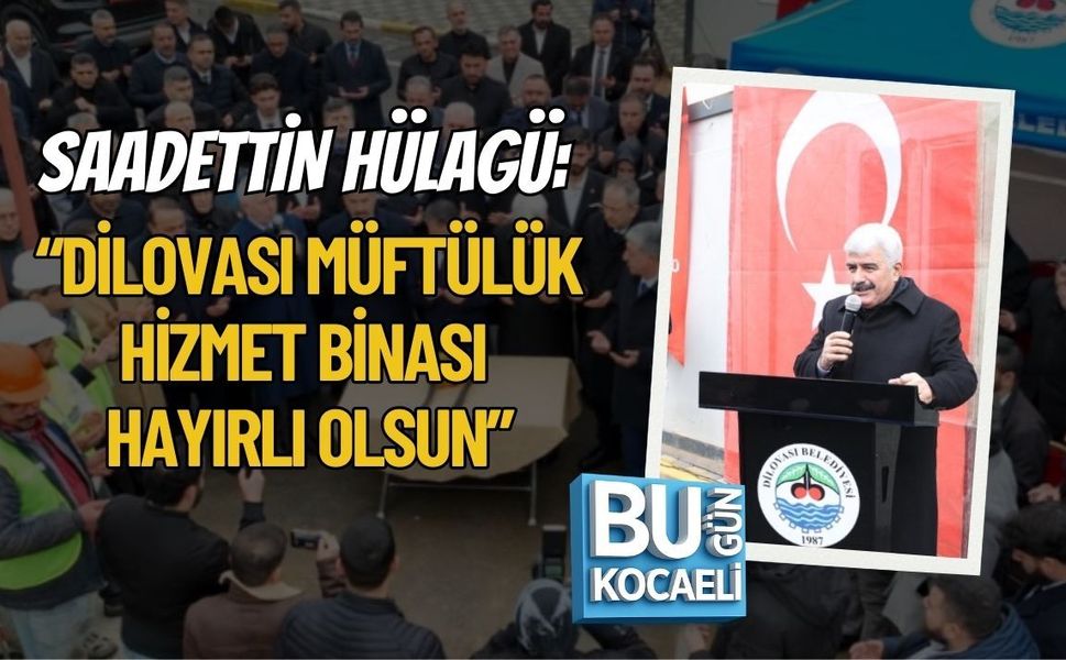 SAADETTİN HÜLAGÜ: “DİLOVASI MÜFTÜLÜK HİZMET BİNASI HAYIRLI OLSUN”