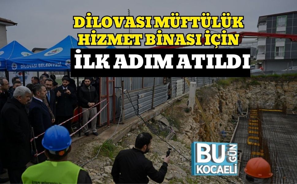 DİLOVASI MÜFTÜLÜK HİZMET BİNASI İÇİN İLK ADIM ATILDI