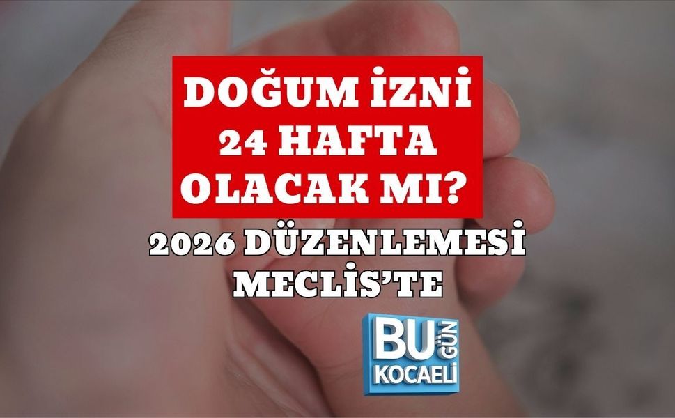 DOĞUM İZNİ 24 HAFTA OLACAK MI? 2026 DÜZENLEMESİ MECLİS’TE