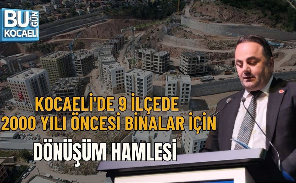 KOCAELİ'DE 9 İLÇEDE 2000 YILI ÖNCESİ BİNALAR İÇİN DÖNÜŞÜM HAMLESİ