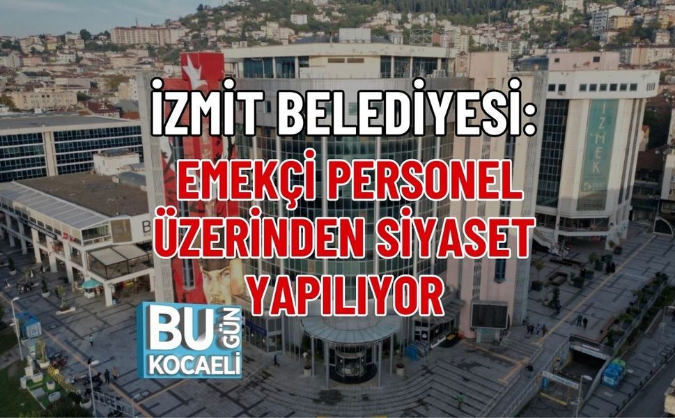 İZMİT BELEDİYESİ: EMEKÇİ PERSONEL ÜZERİNDEN SİYASET YAPILIYOR