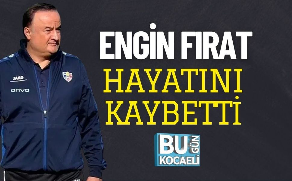 ENGİN FIRAT HAYATINI KAYBETTİ