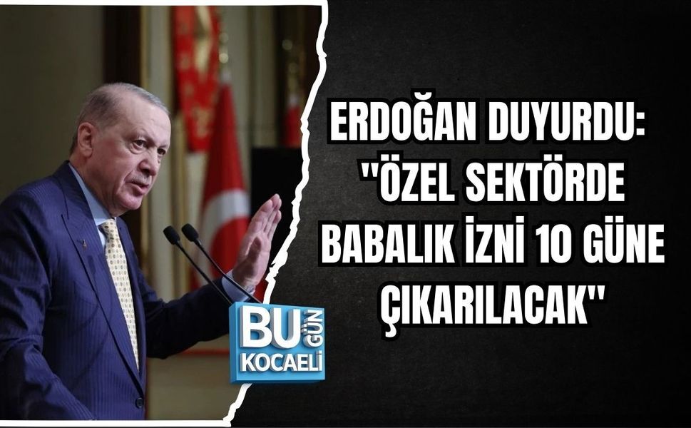 ERDOĞAN DUYURDU: "ÖZEL SEKTÖRDE BABALIK İZNİ 10 GÜNE ÇIKARILACAK"