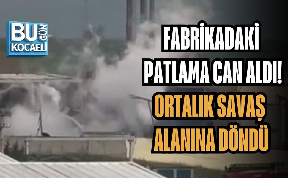FABRİKADAKİ PATLAMA CAN ALDI! ORTALIK SAVAŞ ALANINA DÖNDÜ