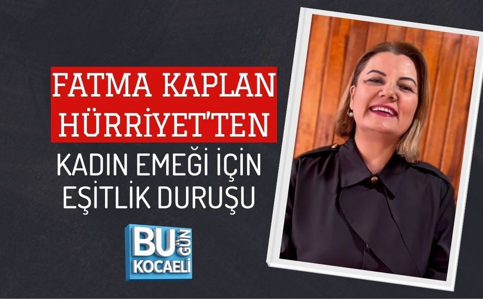 FATMA KAPLAN HÜRRİYET’TEN KADIN EMEĞİ İÇİN EŞİTLİK DURUŞU