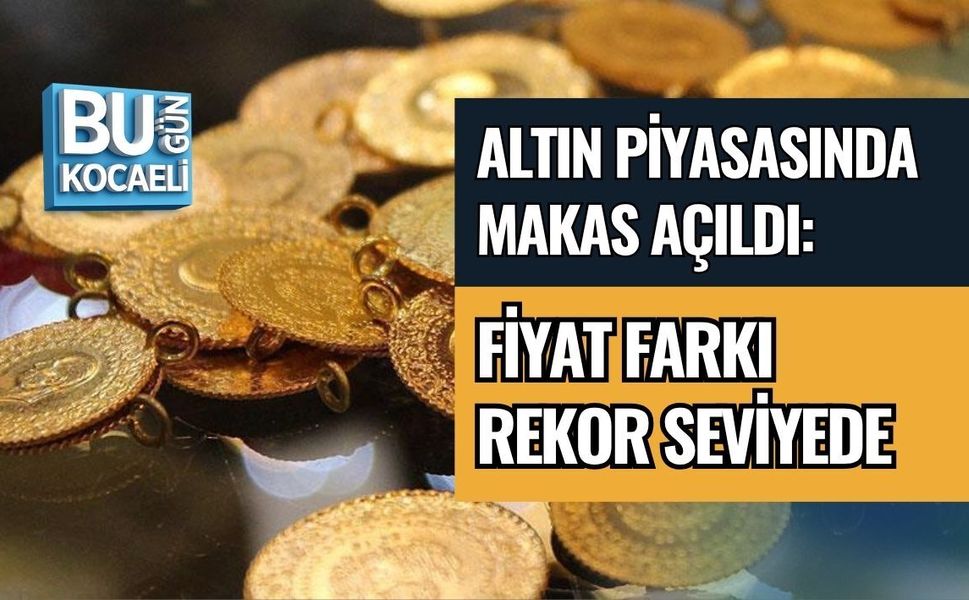 ALTIN PİYASASINDA MAKAS AÇILDI: FİYAT FARKI REKOR SEVİYEDE