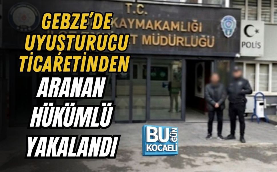 GEBZE’DE UYUŞTURUCU TİCARETİNDEN ARANAN HÜKÜMLÜ YAKALANDI