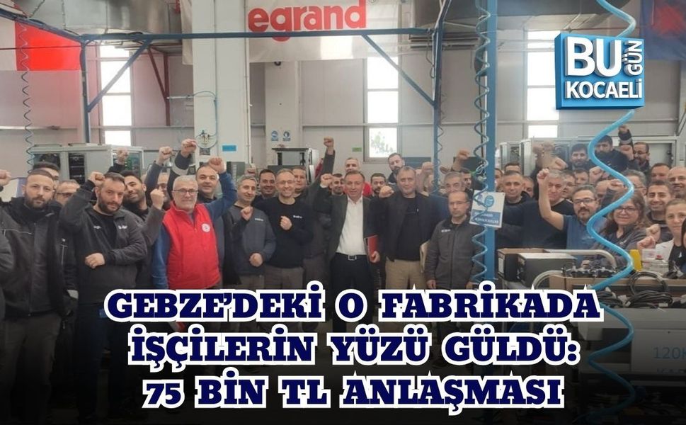 GEBZE’DEKİ O FABRİKADA İŞÇİLERİN YÜZÜ GÜLDÜ: 75 BİN TL ANLAŞMASI