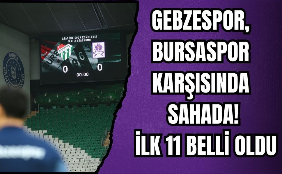 GEBZESPOR, BURSASPOR KARŞISINDA SAHADA! İLK 11 BELLİ OLDU