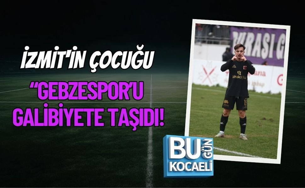 İZMİT'İN ÇOCUĞU GEBZESPOR’U GALİBİYETE TAŞIDI!