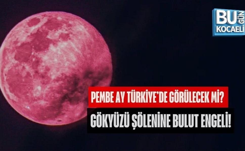 PEMBE AY TÜRKİYE’DE GÖRÜLECEK Mİ? GÖKYÜZÜ ŞÖLENİNE BULUT ENGELİ!