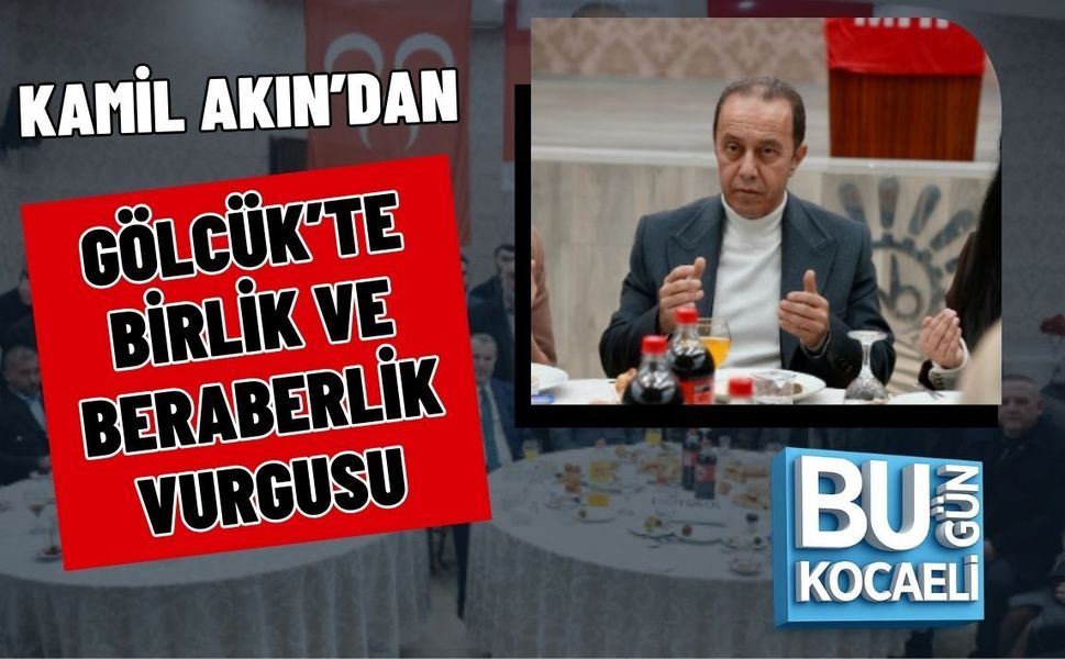KAMİL AKIN’DAN GÖLCÜK’TE BİRLİK VE BERABERLİK VURGUSU